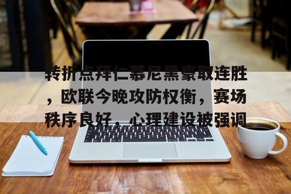 关于转折点拜仁慕尼黑豪取连胜，欧联今晚攻防权衡，赛场秩序良好，心理建设被强调的信息-LEJING SPORTS