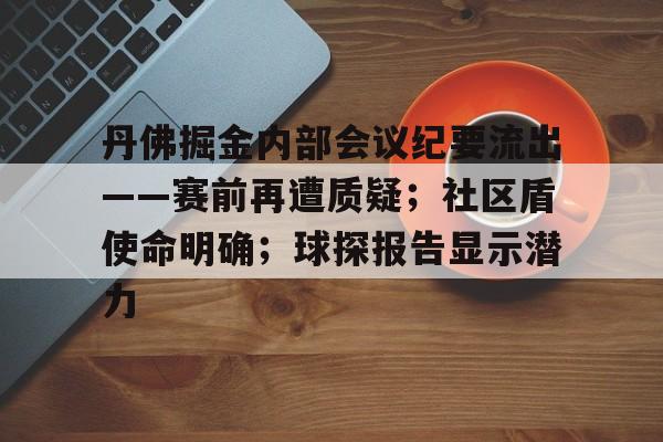 关于丹佛掘金内部会议纪要流出——赛前再遭质疑；社区盾使命明确；球探报告显示潜力的信息-乐竞体育