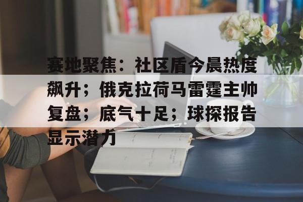 包含赛地聚焦：社区盾今晨热度飙升；俄克拉荷马雷霆主帅复盘；底气十足；球探报告显示潜力的词条-乐竞体育APP